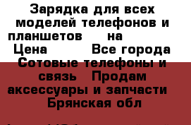 Зарядка для всех моделей телефонов и планшетов USB на microUSB › Цена ­ 350 - Все города Сотовые телефоны и связь » Продам аксессуары и запчасти   . Брянская обл.